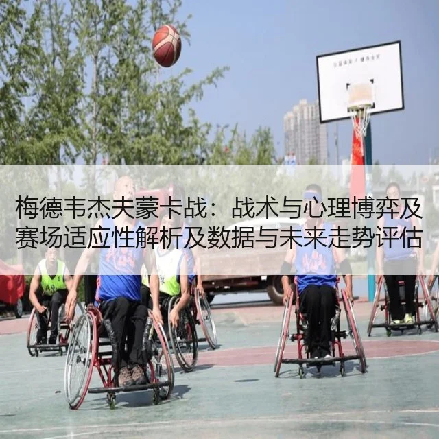 梅德韦杰夫蒙卡战：战术与心理博弈及赛场适应性解析及数据与未来走势评估